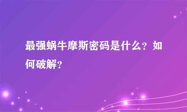 最强蜗牛摩斯密码是什么？如何破解？