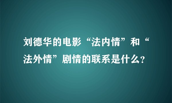 刘德华的电影“法内情”和“法外情”剧情的联系是什么？