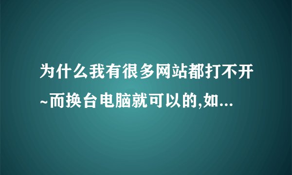 为什么我有很多网站都打不开~而换台电脑就可以的,如www.kfc.com.cn都大不开