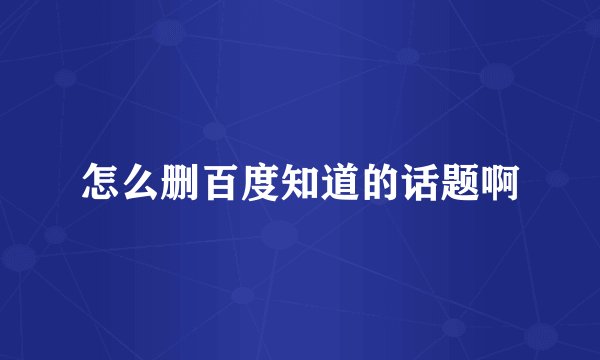 怎么删百度知道的话题啊
