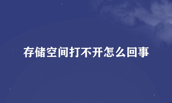 存储空间打不开怎么回事