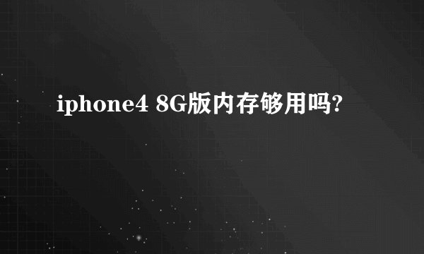 iphone4 8G版内存够用吗?