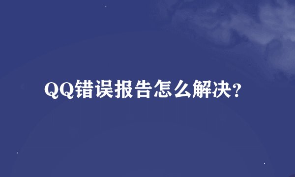 QQ错误报告怎么解决？