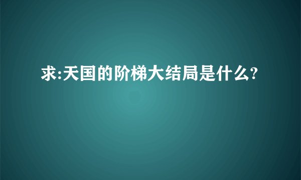 求:天国的阶梯大结局是什么?