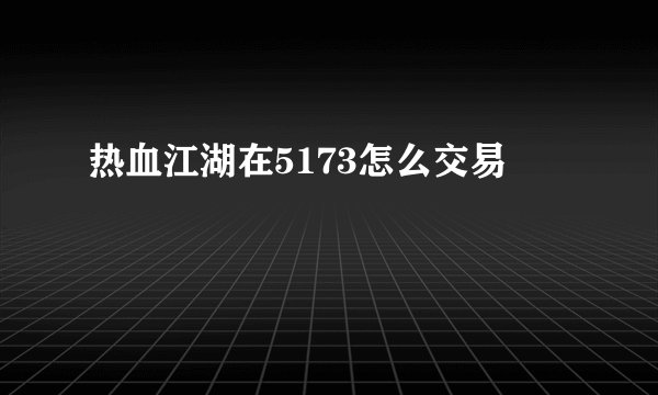 热血江湖在5173怎么交易