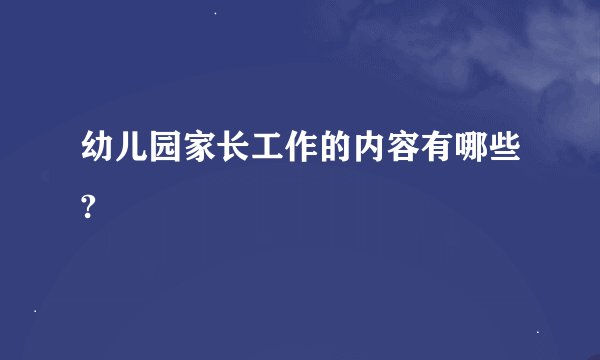 幼儿园家长工作的内容有哪些?
