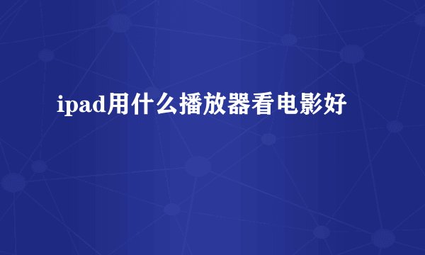 ipad用什么播放器看电影好