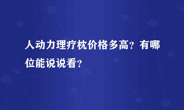 人动力理疗枕价格多高？有哪位能说说看？