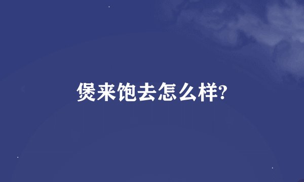 煲来饱去怎么样?