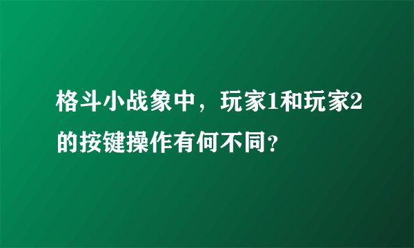格斗小战象中，玩家1和玩家2的按键操作有何不同？