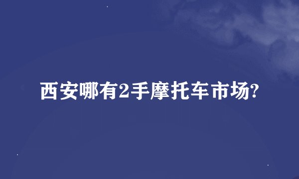 西安哪有2手摩托车市场?