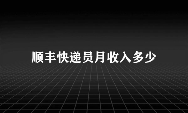 顺丰快递员月收入多少