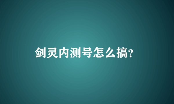 剑灵内测号怎么搞?