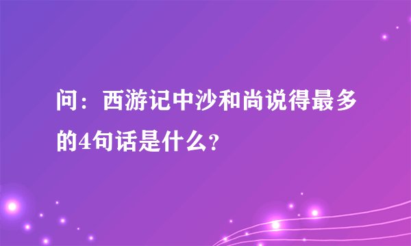 问：西游记中沙和尚说得最多的4句话是什么？