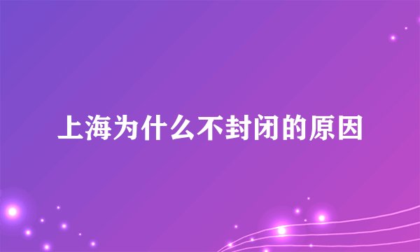 上海为什么不封闭的原因