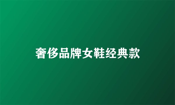 奢侈品牌女鞋经典款