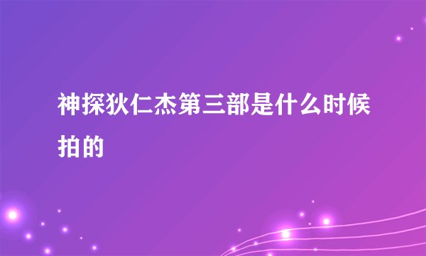 神探狄仁杰第三部是什么时候拍的