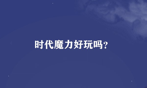 时代魔力好玩吗？