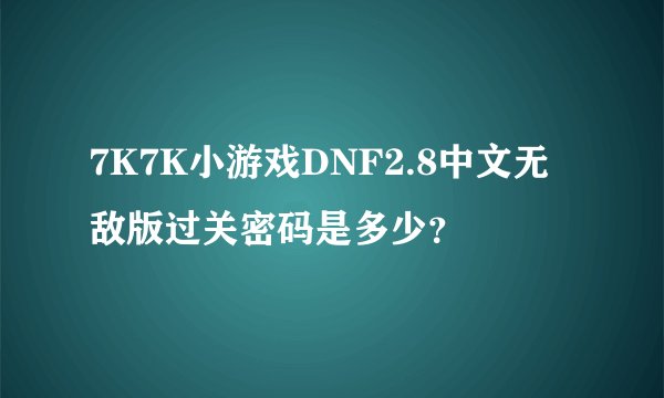 7K7K小游戏DNF2.8中文无敌版过关密码是多少？