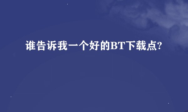 谁告诉我一个好的BT下载点?