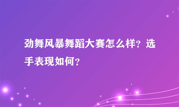 劲舞风暴舞蹈大赛怎么样？选手表现如何？