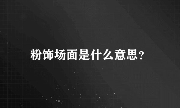 粉饰场面是什么意思？