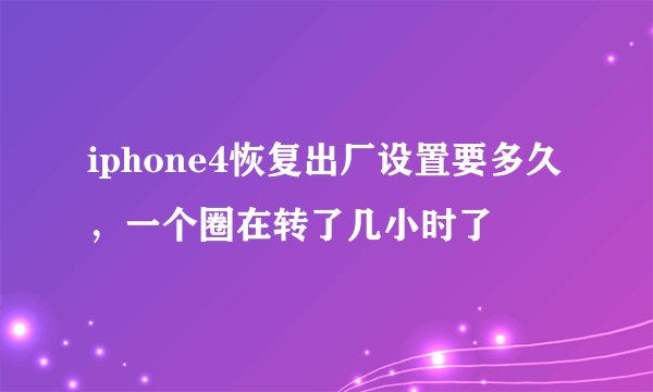 iphone4恢复出厂设置要多久，一个圈在转了几小时了