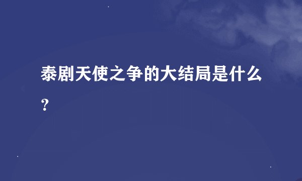 泰剧天使之争的大结局是什么？
