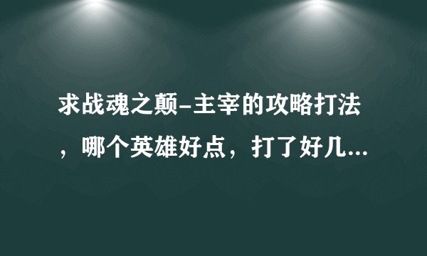 求战魂之颠-主宰的攻略打法，哪个英雄好点，打了好几次都守不住啊，...