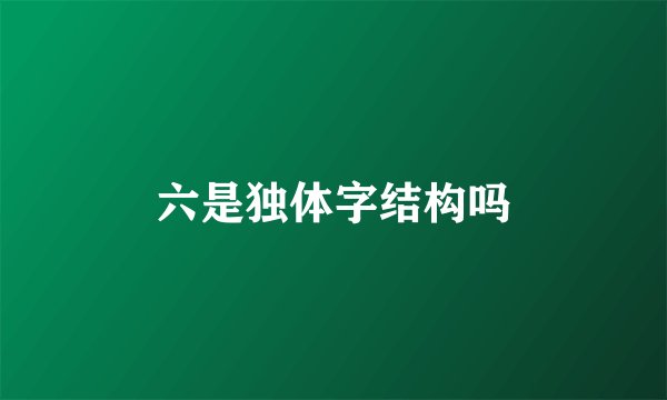 六是独体字结构吗