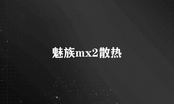 魅族mx2散热