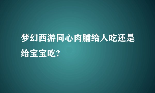 梦幻西游同心肉脯给人吃还是给宝宝吃?
