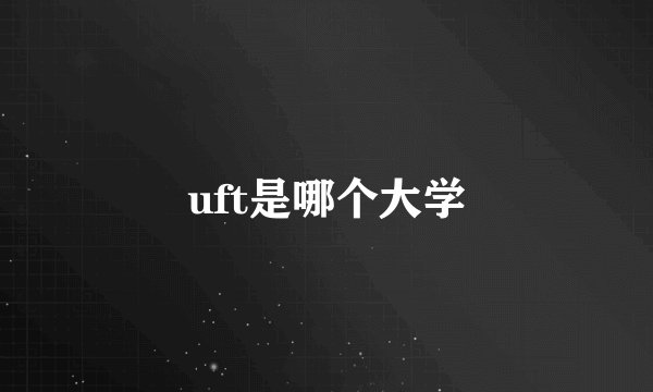 uft是哪个大学