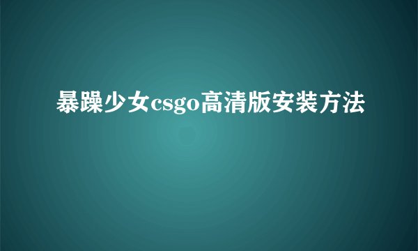 暴躁少女csgo高清版安装方法