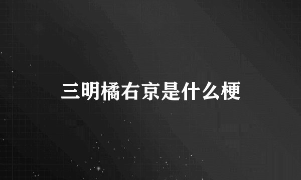 三明橘右京是什么梗