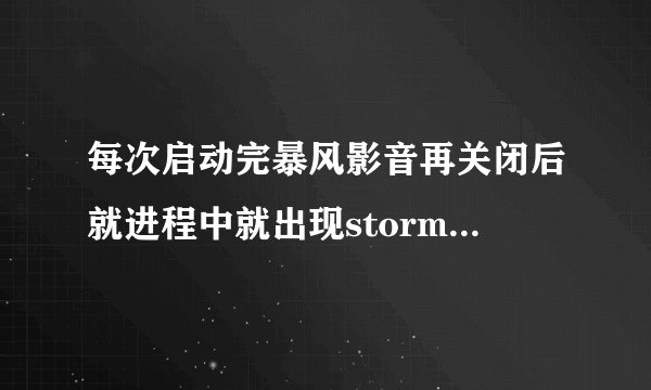每次启动完暴风影音再关闭后就进程中就出现stormtray这个进程，怎么禁止它启动？