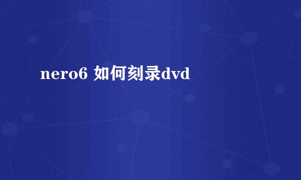 nero6 如何刻录dvd