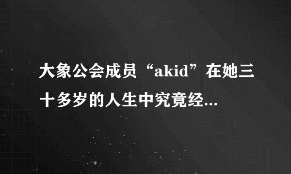 大象公会成员“akid”在她三十多岁的人生中究竟经历了什么