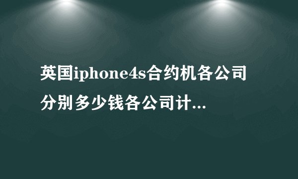 英国iphone4s合约机各公司分别多少钱各公司计划具体是什么