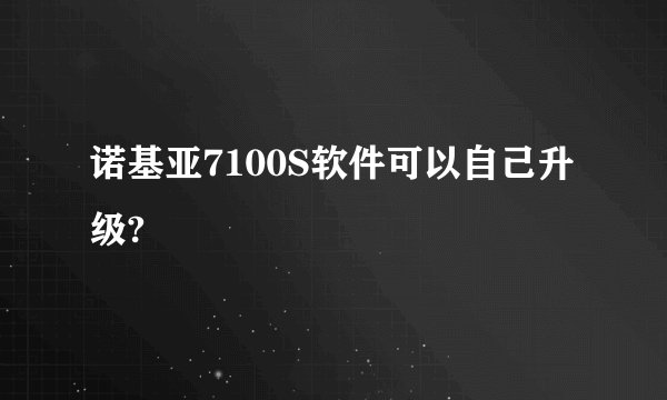 诺基亚7100S软件可以自己升级?