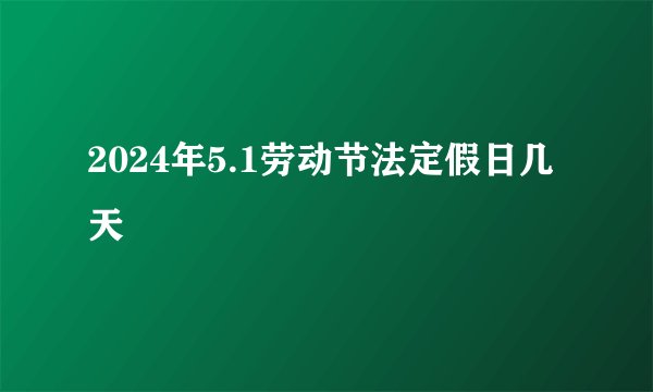 2024年5.1劳动节法定假日几天