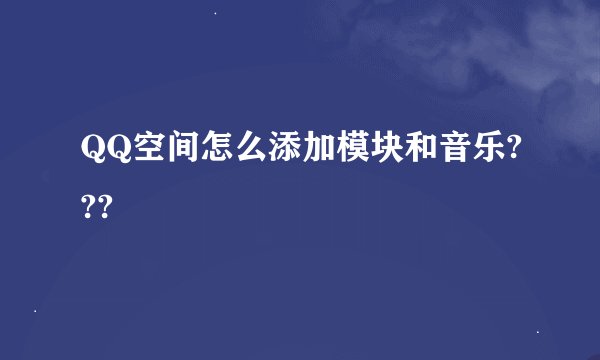 QQ空间怎么添加模块和音乐???