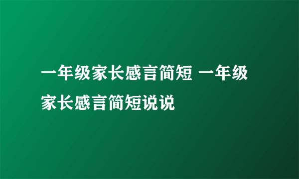 一年级家长感言简短 一年级家长感言简短说说