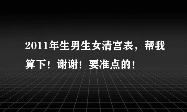 2011年生男生女清宫表，帮我算下！谢谢！要准点的！