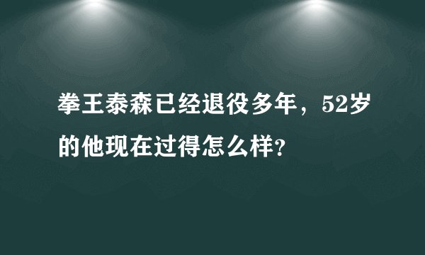 拳王泰森已经退役多年，52岁的他现在过得怎么样？