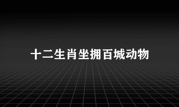 十二生肖坐拥百城动物