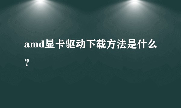 amd显卡驱动下载方法是什么？