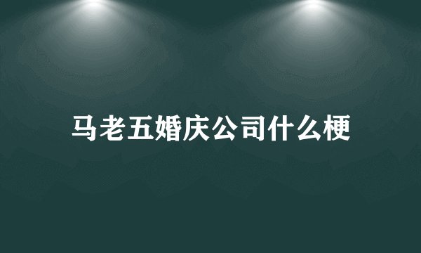 马老五婚庆公司什么梗