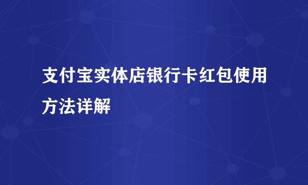 支付宝实体店银行卡红包使用方法详解