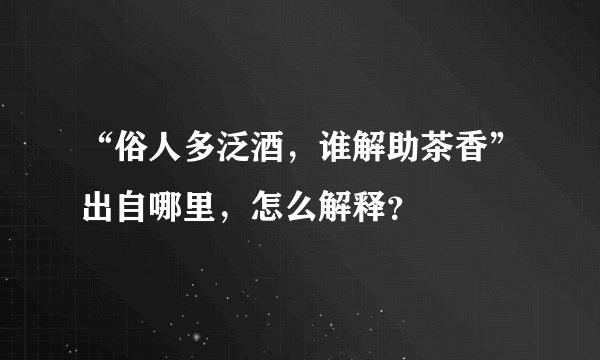 “俗人多泛酒，谁解助茶香”出自哪里，怎么解释？